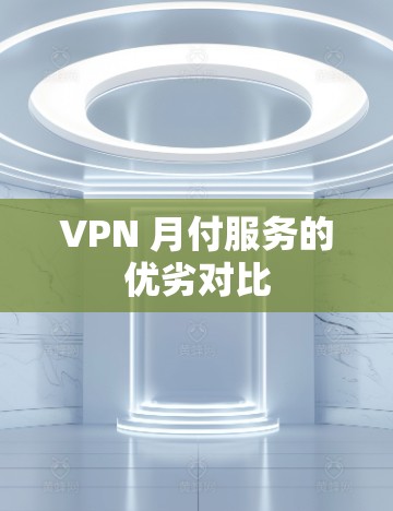 VPN 月付服务的优劣对比 VPN 月付服务的优劣对比