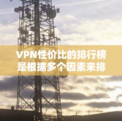 VPN性价比的排行榜是根据多个因素来排名的,包括价格、内容覆盖、隐私保护、安全保障以及推荐机制等。以下是一些常见的VPN推荐机制及其性价比情况,供您参考 VPN性价比的排行榜是根据多个因素来排名的,包括价格、内容覆盖、隐私保护、安全保障以及推荐机制等。以下是一些常见的VPN推荐机制及其性价比情况,供您参考