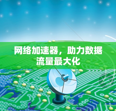 网络加速器,助力数据流量最大化 网络加速器,助力数据流量最大化