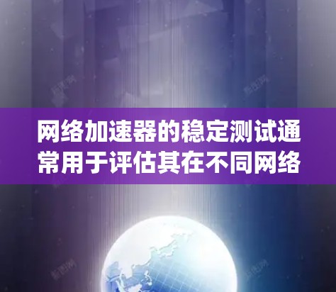 网络加速器的稳定测试通常用于评估其在不同网络环境下的性能表现,如U speeds、V speeds、M speeds等。以下是一些可能影响网络加速器稳定性的常见问题和解决方案 网络加速器的稳定测试通常用于评估其在不同网络环境下的性能表现,如U speeds、V speeds、M speeds等。以下是一些可能影响网络加速器稳定性的常见问题和解决方案
