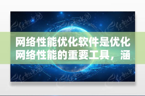 网络性能优化软件是优化网络性能的重要工具，涵盖了拓扑分析、流量分析和网络测试等多个方面。以下是对这些工具的详细总结