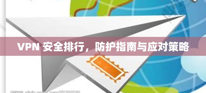 VPN 安全排行，防护指南与应对策略