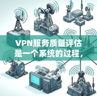 VPN服务质量评估是一个系统的过程,旨在通过多方面的方法来全面了解服务的优劣。以下是对该过程的详细总结和思考 VPN服务质量评估是一个系统的过程,旨在通过多方面的方法来全面了解服务的优劣。以下是对该过程的详细总结和思考