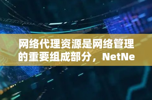 网络代理资源是网络管理的重要组成部分,NetNex公司提供了一系列专业的网络代理解决方案。以下是对NetNex网络代理资源的详细整理,涵盖从配置到优化、备份、数据安全等多个方面 网络代理资源是网络管理的重要组成部分,NetNex公司提供了一系列专业的网络代理解决方案。以下是对NetNex网络代理资源的详细整理,涵盖从配置到优化、备份、数据安全等多个方面