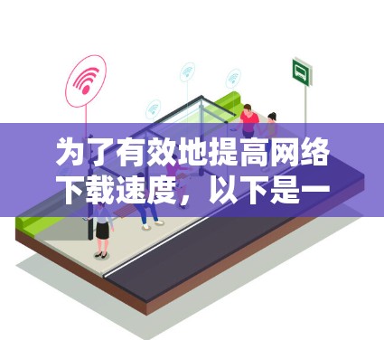 为了有效地提高网络下载速度,以下是一些推荐的加速软件和工具,每个工具都有其独特的优势和适用场景 为了有效地提高网络下载速度,以下是一些推荐的加速软件和工具,每个工具都有其独特的优势和适用场景