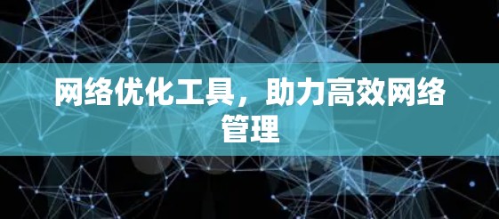 网络优化工具,助力高效网络管理 网络优化工具,助力高效网络管理