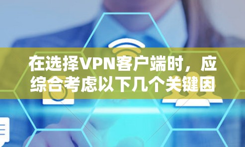 在选择VPN客户端时,应综合考虑以下几个关键因素 在选择VPN客户端时,应综合考虑以下几个关键因素