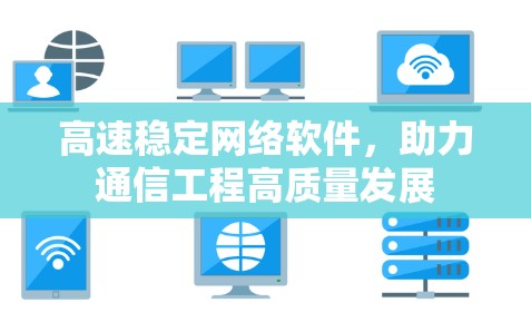 高速稳定网络软件,助力通信工程高质量发展 高速稳定网络软件,助力通信工程高质量发展