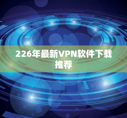 226年最新VPN软件下载推荐 226年最新VPN软件下载推荐