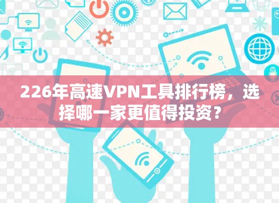 226年高速VPN工具排行榜,选择哪一家更值得投资? 226年高速VPN工具排行榜,选择哪一家更值得投资?