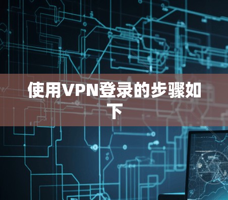 使用VPN登录的步骤如下