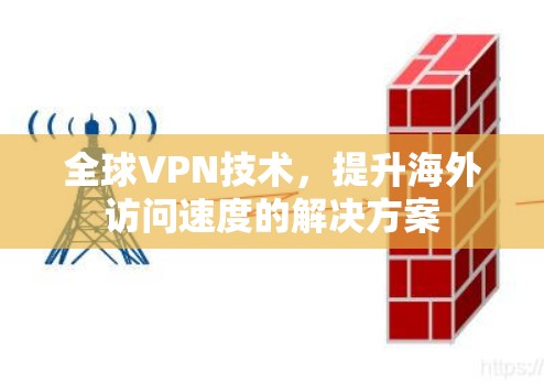 全球VPN技术,提升海外访问速度的解决方案 全球VPN技术,提升海外访问速度的解决方案