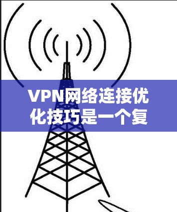 VPN网络连接优化技巧是一个复杂的问题，需要综合考虑防火墙、路由器、网络连接、服务器安全等多个方面。以下是一些优化VPN网络连接的技巧