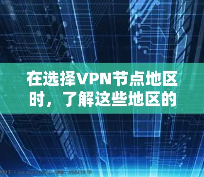 在选择VPN节点地区时,了解这些地区的网络状况、提供服务的提供商、设备配置、法律和政策限制等是非常重要的。以下是一些综合性的总结 在选择VPN节点地区时,了解这些地区的网络状况、提供服务的提供商、设备配置、法律和政策限制等是非常重要的。以下是一些综合性的总结