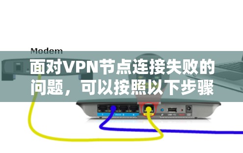 面对VPN节点连接失败的问题,可以按照以下步骤进行排查和解决 面对VPN节点连接失败的问题,可以按照以下步骤进行排查和解决