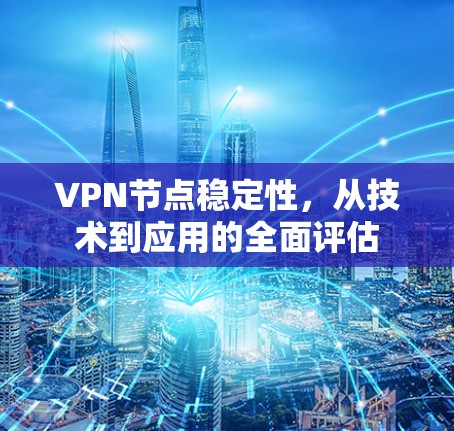 VPN节点稳定性，从技术到应用的全面评估
