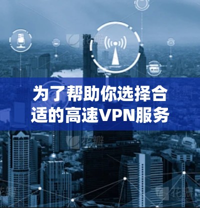 为了帮助你选择合适的高速VPN服务,以下是一些系统化的建议,涵盖平台特点、安全性、用户评价以及如何根据个人情况选择 为了帮助你选择合适的高速VPN服务,以下是一些系统化的建议,涵盖平台特点、安全性、用户评价以及如何根据个人情况选择