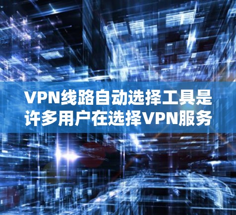 VPN线路自动选择工具是许多用户在选择VPN服务时会遇到的问题。这些工具能够帮助用户自动选择适合自己的VPN线路,但其使用和效果也会因情况而异。以下是一些关于VPN线路自动选择工具的详细信息 VPN线路自动选择工具是许多用户在选择VPN服务时会遇到的问题。这些工具能够帮助用户自动选择适合自己的VPN线路,但其使用和效果也会因情况而异。以下是一些关于VPN线路自动选择工具的详细信息