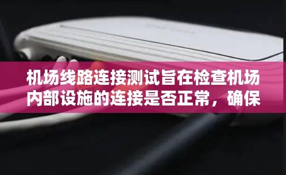 机场线路连接测试旨在检查机场内部设施的连接是否正常,确保乘客能够顺畅地从一个区域进入另一个区域。以下是测试的主要步骤和内容 机场线路连接测试旨在检查机场内部设施的连接是否正常,确保乘客能够顺畅地从一个区域进入另一个区域。以下是测试的主要步骤和内容