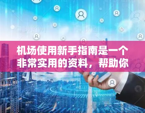 机场使用新手指南是一个非常实用的资料,帮助你顺利进入机场并顺利登机。以下是一个相对全面的指南,涵盖机场的基本操作、行李检查、登机前准备以及安全注意事项 机场使用新手指南是一个非常实用的资料,帮助你顺利进入机场并顺利登机。以下是一个相对全面的指南,涵盖机场的基本操作、行李检查、登机前准备以及安全注意事项
