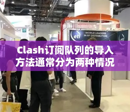 Clash订阅队列的导入方法通常分为两种情况,一种是直接在应用中设置订阅队列的方法,另一种是通过订阅队列类或库导入订阅队列类。以下是一些常见的步骤和方法 Clash订阅队列的导入方法通常分为两种情况,一种是直接在应用中设置订阅队列的方法,另一种是通过订阅队列类或库导入订阅队列类。以下是一些常见的步骤和方法