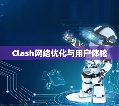 Clash网络优化与用户体验 Clash网络优化与用户体验
