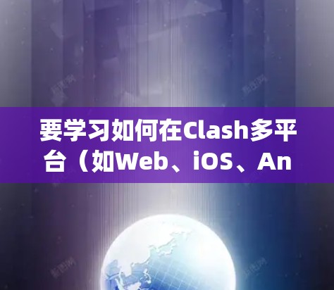 要学习如何在Clash多平台(如Web、iOS、Android、Node.js)中使用,可以按照以下步骤进行 要学习如何在Clash多平台(如Web、iOS、Android、Node.js)中使用,可以按照以下步骤进行