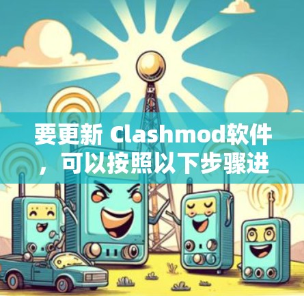 要更新 Clashmod软件,可以按照以下步骤进行 要更新 Clashmod软件,可以按照以下步骤进行