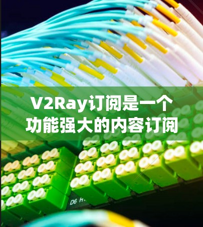 V2Ray订阅是一个功能强大的内容订阅工具,适合开发者和内容创作者使用。以下是一个详细的V2Ray订阅使用教程,帮助您顺利开始使用 V2Ray订阅是一个功能强大的内容订阅工具,适合开发者和内容创作者使用。以下是一个详细的V2Ray订阅使用教程,帮助您顺利开始使用