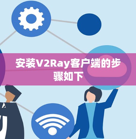 安装V2Ray客户端的步骤如下 安装V2Ray客户端的步骤如下