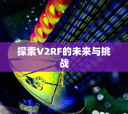 探索V2RF的未来与挑战