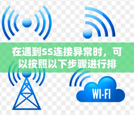 在遇到SS连接异常时，可以按照以下步骤进行排查和解决