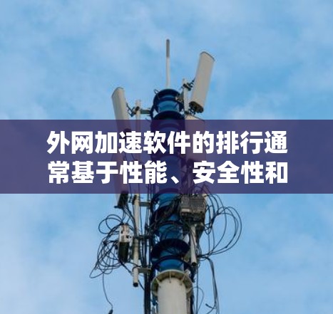 外网加速软件的排行通常基于性能、安全性和功能各方面,以下是一个常见的软件推荐列表 外网加速软件的排行通常基于性能、安全性和功能各方面,以下是一个常见的软件推荐列表