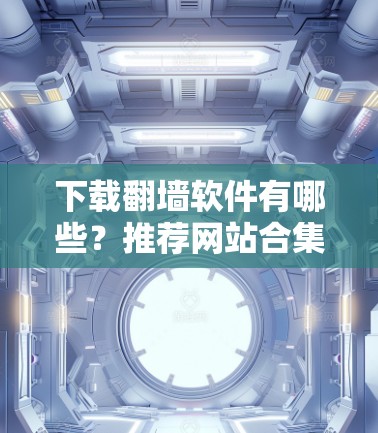 下载翻墙软件有哪些?推荐网站合集 下载翻墙软件有哪些?推荐网站合集
