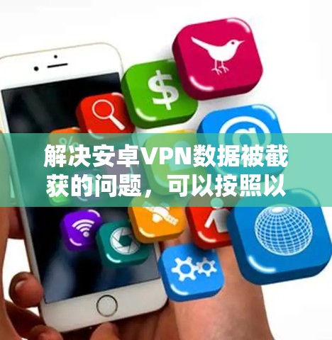 解决安卓VPN数据被截获的问题,可以按照以下步骤进行 解决安卓VPN数据被截获的问题,可以按照以下步骤进行