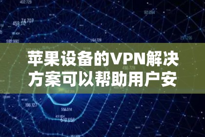 苹果设备的VPN解决方案可以帮助用户安全地访问苹果应用和数据,尤其是在苹果设备之间(如iPhone和iPad)可能存在网络不稳定或隐私问题的情况下。以下是一些苹果设备VPN方案的建议 苹果设备的VPN解决方案可以帮助用户安全地访问苹果应用和数据,尤其是在苹果设备之间(如iPhone和iPad)可能存在网络不稳定或隐私问题的情况下。以下是一些苹果设备VPN方案的建议