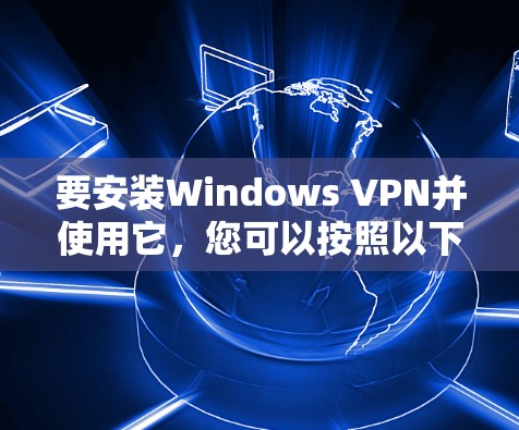 要安装Windows VPN并使用它,您可以按照以下步骤操作 要安装Windows VPN并使用它,您可以按照以下步骤操作