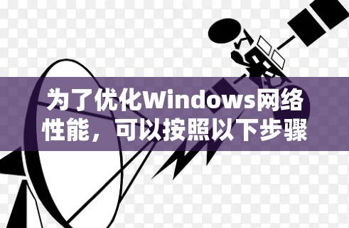 为了优化Windows网络性能,可以按照以下步骤进行 为了优化Windows网络性能,可以按照以下步骤进行