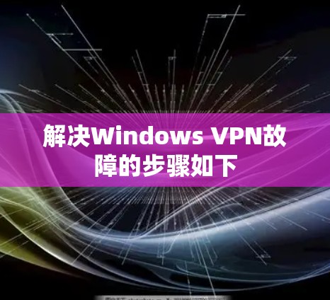解决Windows VPN故障的步骤如下 解决Windows VPN故障的步骤如下