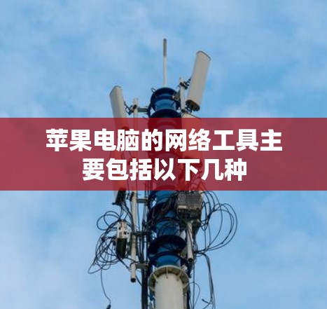 苹果电脑的网络工具主要包括以下几种 苹果电脑的网络工具主要包括以下几种