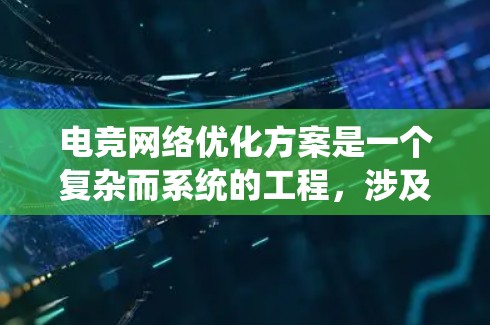 电竞网络优化方案是一个复杂而系统的工程,涉及多个模块和多个方法。以下是一个总结和优化后的方案,涵盖了多个关键方面,旨在提升电竞网络的性能和用户体验 电竞网络优化方案是一个复杂而系统的工程,涉及多个模块和多个方法。以下是一个总结和优化后的方案,涵盖了多个关键方面,旨在提升电竞网络的性能和用户体验
