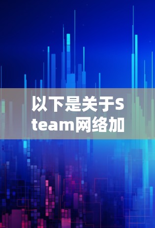 以下是关于Steam网络加速工具的详细介绍 以下是关于Steam网络加速工具的详细介绍