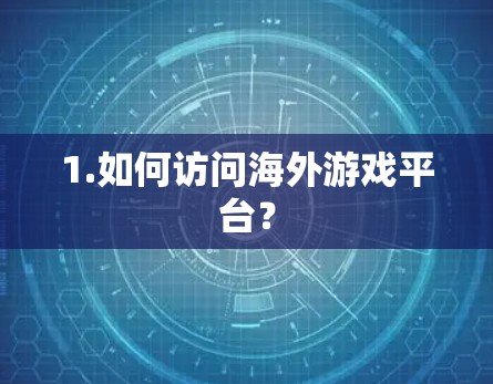 1.如何访问海外游戏平台? 1.如何访问海外游戏平台?
