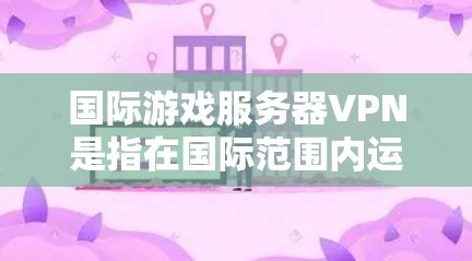 国际游戏服务器VPN是指在国际范围内运营的游戏服务器上使用网络安全工具来保护数据,防止数据泄露和非法流量。国际服务器通常分布在多个国家和地区,使用VPN技术来实现数据的安全传输 国际游戏服务器VPN是指在国际范围内运营的游戏服务器上使用网络安全工具来保护数据,防止数据泄露和非法流量。国际服务器通常分布在多个国家和地区,使用VPN技术来实现数据的安全传输
