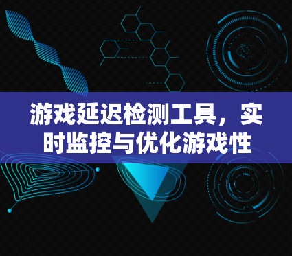 游戏延迟检测工具,实时监控与优化游戏性能 游戏延迟检测工具,实时监控与优化游戏性能