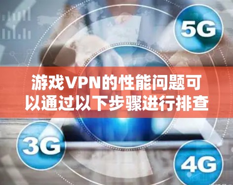 游戏VPN的性能问题可以通过以下步骤进行排查和解决 游戏VPN的性能问题可以通过以下步骤进行排查和解决