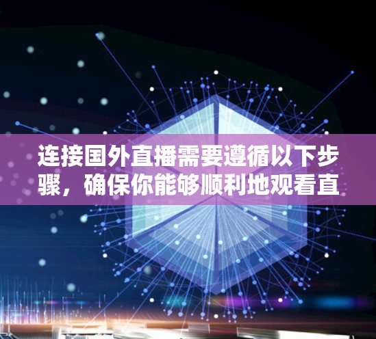 连接国外直播需要遵循以下步骤，确保你能够顺利地观看直播内容。以下是一个清晰的步骤指南