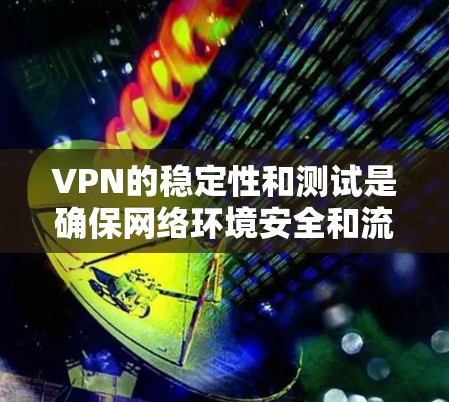 VPN的稳定性和测试是确保网络环境安全和流畅的重要环节。以下是一些关于VPN稳定测试的通用步骤和注意事项 VPN的稳定性和测试是确保网络环境安全和流畅的重要环节。以下是一些关于VPN稳定测试的通用步骤和注意事项