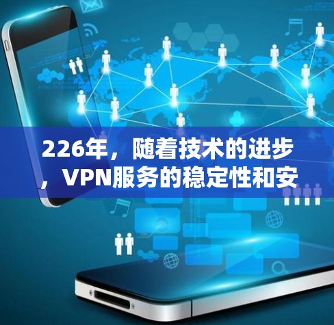 226年,随着技术的进步,VPN服务的稳定性和安全性也得到了提升。以下是226年稳定VPN服务的排行,涵盖安全性、稳定性、价格、可靠性、易用性等方面 226年,随着技术的进步,VPN服务的稳定性和安全性也得到了提升。以下是226年稳定VPN服务的排行,涵盖安全性、稳定性、价格、可靠性、易用性等方面