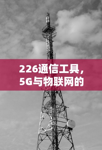 226通信工具，5G与物联网的未来挑战与机遇